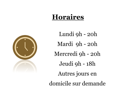 Horaires   Lundi 9h - 20h Mardi  9h - 20h Mercredi 9h - 20h Jeudi 9h - 18h Autres jours en domicile sur demande